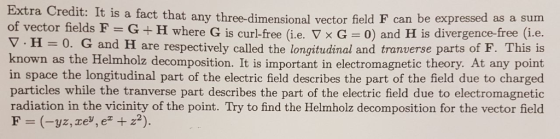 Extra Credit: It is a fact that any three-dimensional vector field F can be of vector fields F G+H where G is curl-free (i.e.