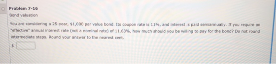 Problem 7-16 Bond valuation You are considering a 25-year, $1,000 par value bond. Its coupon rate is 11 %, and interest is pa