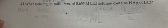 4) What volume, in milliliters, of 0.655 M LiCl solution contains 19.6 g of LiCl? 155 M OLIYO