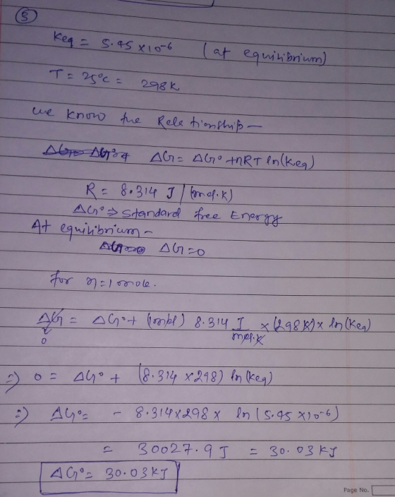 Keq = 5.45x10-6 (at equilibrium) T= 25°c = 298k we know the Relationship Abo AG AG - AGO ART ln(keq) R = 8.314 I/mefik). AGO