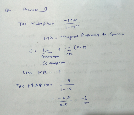 Q- Answer. B - MPC Tax Multiplier I-MPC MP - Marginal Propensity to consume (4-7) CF 100 + .5 Autonomous MPC Consumption are