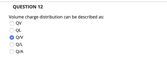 QUESTION 12 Volume charge distribution can be described as: O QV OQL OQN O QIL O Q/A