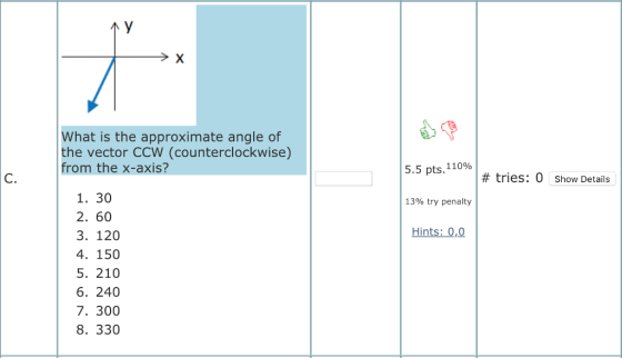 What is the approximate angle of the vector CCW (counterclockwise) from the x-axis? 5.5 pts. 11096 C. # tries: 0 show Details 1. 30 2. 60 3. 120 4. 150 5. 210 6. 240 7. 300 8. 330 13% try penalty Hints: 0,0