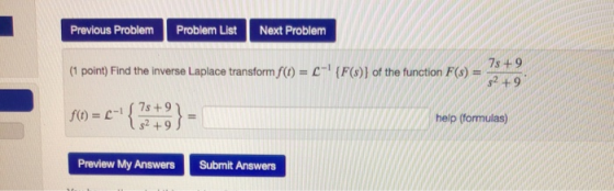 Previous ProblemProblem List Next Problem 7s +9 s2 +9 (1 point) Find the inverse Laplace transformf(t) = L-1 {F(s)) of the fu