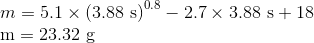m = 5.1 x (3.88 s)0.8 – 2.7 x 3.88 s + 18 m = 23.32 g