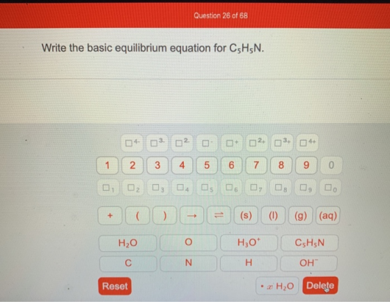 Question 26 of 68 Write the basic equilibrium equation for CsH5N. 04 02 02 00 02 03 04 (1 2 3 4 5 6 7 8 9 0 0, 0, 0, 0, 0, 0,