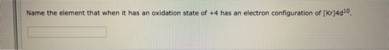 Name the element that when it has an oxidation state of +4 has an electron configuration of (Kr]4d-9.