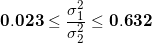\small \mathbf{0.023} \leq \frac{\sigma_1^2}{\sigma_2^2} \leq \mathbf{0.632}