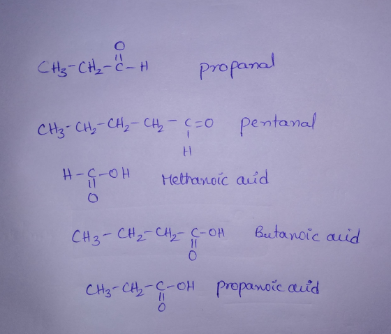 CH3-CH₂-C – H propanal Dana CH₂ - CH₂ - CH₂ - CH₂ - C=0 pentanal Methanoic and ca CH₂ - CH₂ - CH₂ - C-OH Beetanoic acid CH3-C
