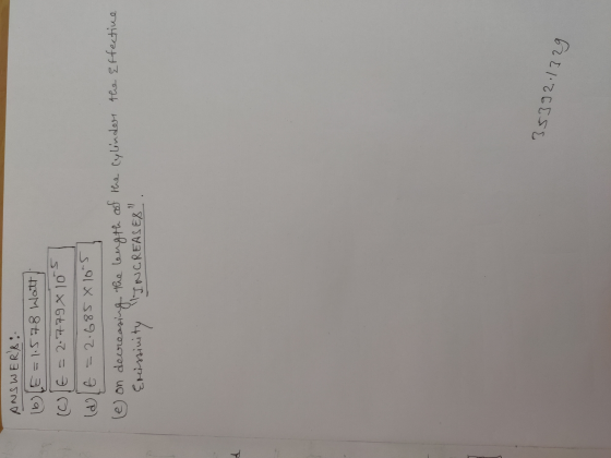 ANSWERS: DIE = 1.578 Watt E = 2.779 105 (d) t = 2.685 X 105 on decreasing the length of the Cylinder the Effective INCREASES