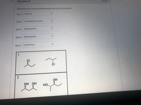 Question 9 15 pts Determine the relationship between each set of structures Set 1: identical Set 2: constitutional isomers Se