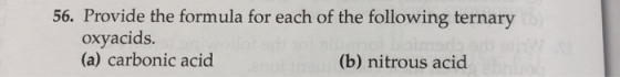 56. Provide the formula for each of the following ternary oxyacids. (a) carbonic acid (b) nitrous acid