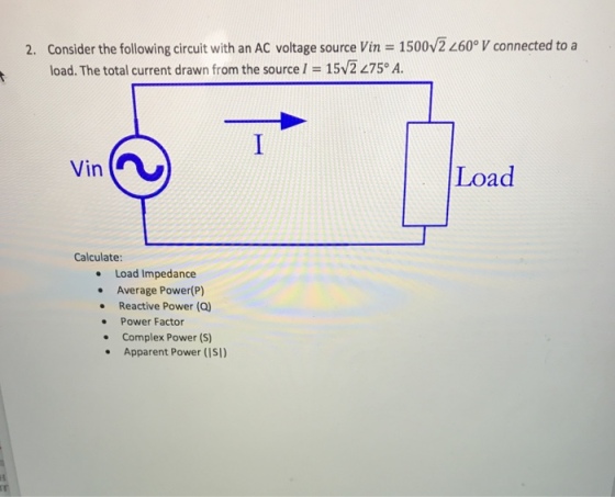 Consider the following circuit with an AC voltage source Vin = 1500V260° V connected to a load. The total current drawn from the source 2. 15V2 275 A. Load Calculate . Load Impedance . Average Power(P) . Reactive Power (Q) . Power Factor . Complex Power (S) Apparent Power (ISI