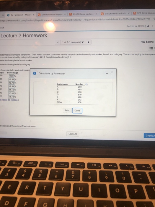 ㄖSTS 2010 05 Sp19 Mn : G sts some update x Θ 828211 Sonne update. × 0 Do Homework , Mekn 0et Homework Hee w × × l.com/Student/Playerh k.aspxThomeworkld 5182821178questionld 1&flushed false&cld 5381453&centerwin yes Mcken sie Dejong I 2:05 Lecture 2 Homework 1 of 3(1 complete) HW Score: site tracks automobile complaints. Their report contains consumer vehicle complaint submissions by automaker, brand, and category. The accompanying tables repres complaints received by category for January 2013. Complete parts a through d table of complaints by automaker e table of complaints by category of complaints for each ber Percentage 16.39 % : 16.76% Automaker Number D 1754% 1419 1058% 14 73% 13 1 519 lplaces as needed) 313 436 Print Done t fields and then click Check Answer Clear All Check A 8 9