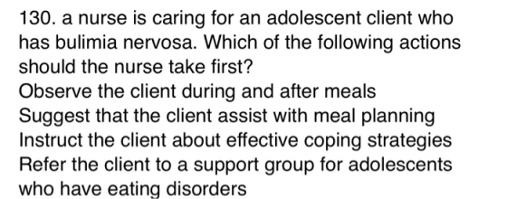 130. a nurse is caring for an adolescent client who has bulimia nervosa. Which of the following actions should the nurse take