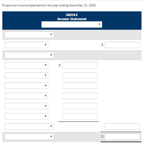 Prepare an income statement for the year ending December 31, 2020. ORIOLE Income Statement