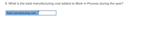 5. What is the total manufacturing cost added to Work in Process during the year? Total manufacturing cost