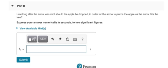 Part B How long after the arrow was shot should the apple be dropped, in order for the arrow to pierce the apple as the arrow
