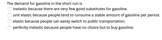 The demand for gasoline in the short run is O inelastic because there are very few good substitutes for gasoline. O unit elas