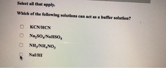 Select all that apply. Which of the following solutions can act as a buffer solution? 0 KCNHCN Na2SO/NaHSO4 NHz/NH,NO, NaI/HI