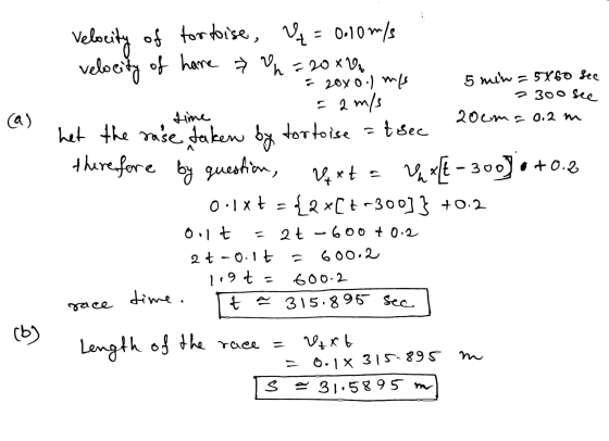 fine Velocity of tortoise, U = 0.10 m/s velocity of hare » Vn=20x0. = 2000-1 me 5 min = 5x60 see time = 2 m/s 2300 see - 2oom