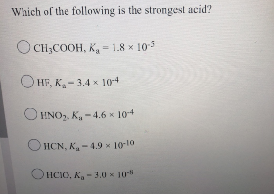 Which of the following is the strongest acid? CH3COOH, Kg = 1.8 x 10-5 HF, KA = 3.4 x 10-4 O HNO2, Kg = 4.6 x 10-4 HCN, KA =