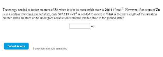 The energy needed to ionize an atom of Zn when it is in its most stable state is 906.4 kJ mol. However, if an atom of Zn is i