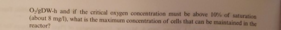 0,/gDW-h and if the critical oxygen concentration must be above 10% of saturation (about 8 mg/l), what is the maximum concent