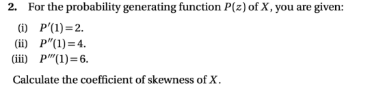 2. For the probability generating function P(z) of X, you are given: Calculate the coefficient of skewness of X.