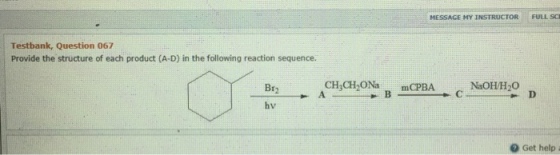 FULL SC MESSAGE HY INSTRUCTOR Testbank, Question 067 Provide the structure of each product (A-D) in the following reaction sequence. CH,CH,ONa mCPBA c CH,CH ONamCPBA NaOH/H2O Br2 hv o Get help