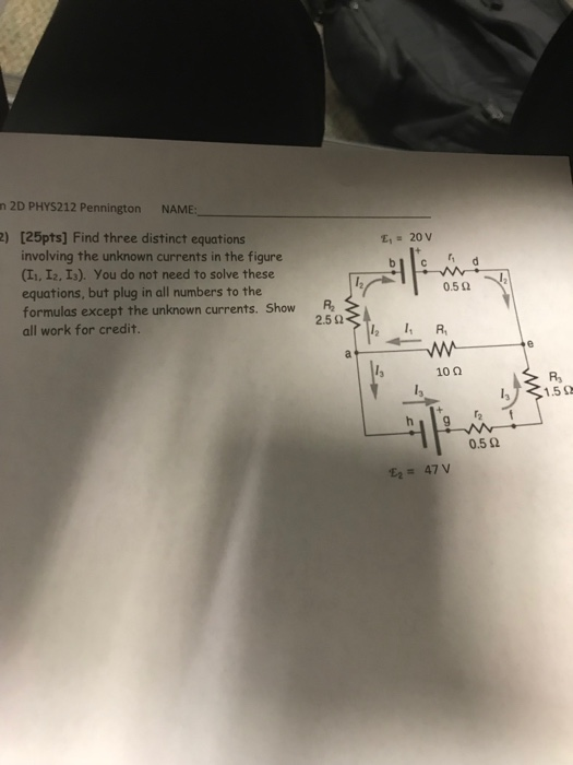 n 2D PHYS212 Pennington NAME: 2) [25pts] Find three distinct equations involving the unknown currents in the figure (Ii, I2. I3). You do not need to solve these equations, but plug in all numbers to the formulas except the unknown currents. Show all work for credit. 0.512 R 2.5 Ω l2 R 10Ω Rs 12 0.5 Ω Eq= 47 V