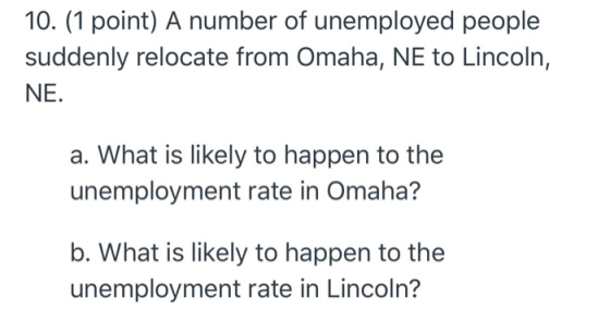 10. 1 point) A number of unemployed people suddenly relocate from Omaha, NE to Lincoln, NE. What is likely to happen to the u