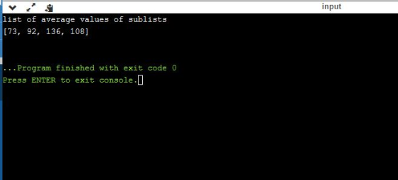 input list of average values of sublists [73, 92, 136, 108] ... Program finished with exit code o Press ENTER to exit console
