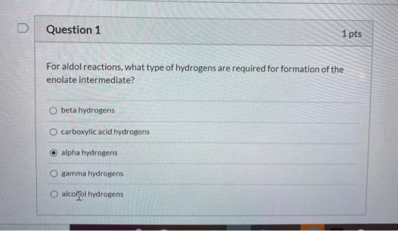 Question 1 1 pts For aldol reactions, what type of hydrogens are required for formation of the enolate intermediate? beta hyd