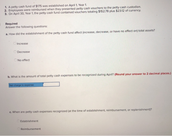 1. A petty cash fund of $175 was established on April 1. Year 1. 2. Employees were reimbursed when they presented petty cash