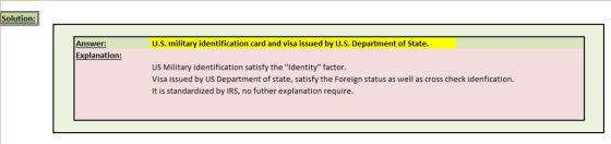 Solution: Answer: U.S. military identification card and visa issued by U.S. Department of State. Explanation: US Military identification satisfy the Identity factor Visa issued by US Department of state, satisfy the Foreign status as well as cross check idenfication It is standardized by IRS, no futher explanation require