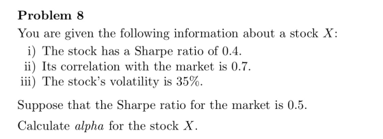 Problem 8 You are given the following information about a stock X: i) The stock has a Sharpe ratio of 0.4. ii) Its correlatio