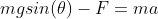 mgsin(\theta)-F = ma