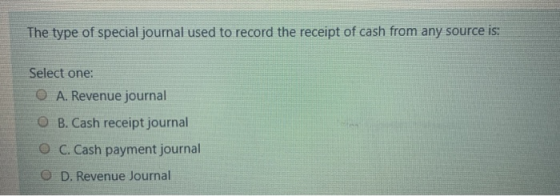 The type of special journal used to record the receipt of cash from any source is: Select one: A. Revenue journal B. Cash rec