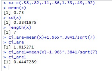 > X<-c(.58, 82, .11, .86,1. 33,-49,-92) > mean(x) [1] 0.73 > sd(x) [1] 0.3841875 > length(x) [1] 7 > ci_ar e=mean(x)+1.965 *.