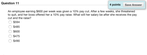 Question 11 4 points Save Answer An employee earning $600 per week was given a 10% pay cut. After a few weeks, she threatened
