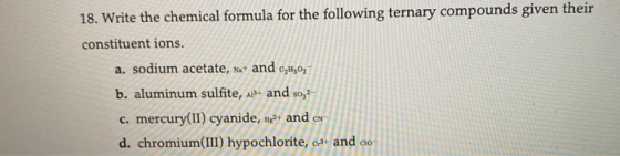 18. Write the chemical formula for the following ternary compounds given their constituent ions. a. sodium acetate, Na+ and C