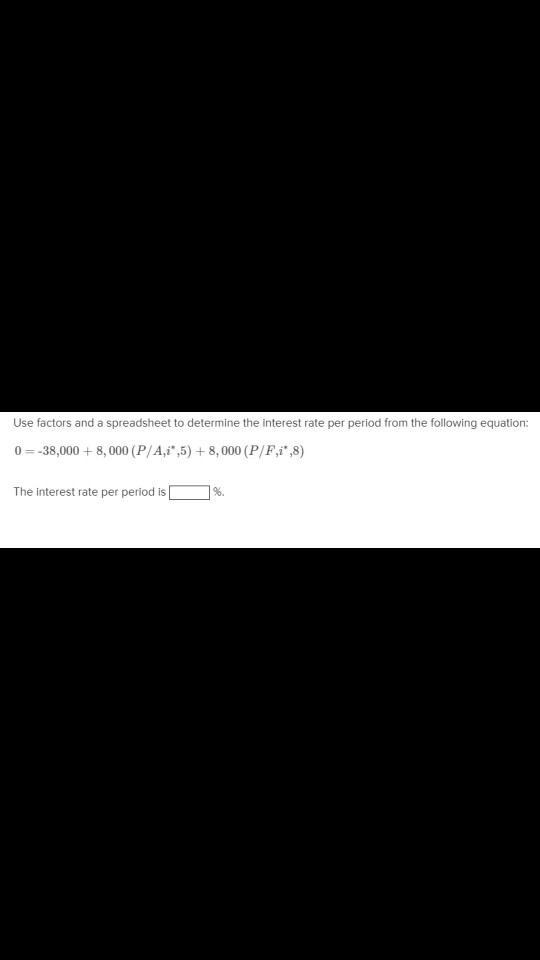 Use factors and a spreadsheet to determine the interest rate per period from the following equation: 0 = -38,000 + 8,000 (P/A