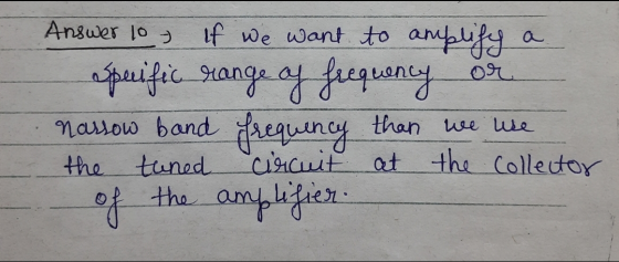 Answer 10 - If we want to amplify a Specific range of frequency or nassow band frequency than we use the tuned circuit at the