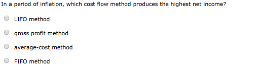 In a period of inflation, which cost flow method produces the highest net income? LIFO method gross profit method average-cos