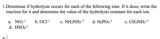 1.Determine if hydrolysis occurs for each of the following ions. If it does, write the reaction for it and determine the valu