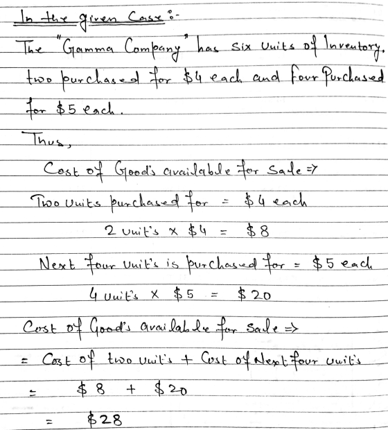 In the given Casse : - The Gamma Company has six units of Inventory, two purchased for $4 each and four purchased for $5 each