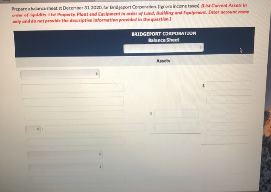Prepare a balance sheet at December 31, 2020, for Bridgeport Corporation. (Ignore income taxes). (List Current Assets in orde