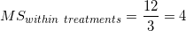 \small MS_{within \ treatments} = \frac{12}{3} = 4