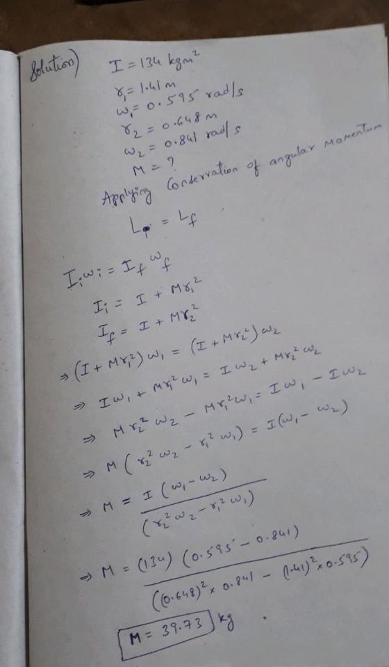 I = 134 kgn? 8=1.41m والمم، لها 0 . 15 82 = 0.648 m W₂ = 0.841 radls M = ? Applying Conservation of angular Momen I. w; = If